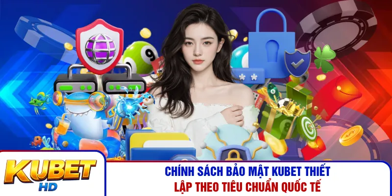 Chính sách bảo mật Kubet thiết lập theo tiêu chuẩn quốc tế