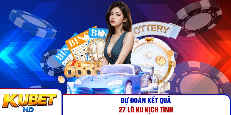 Dự đoán kết quả 27 lô Ku kịch tính