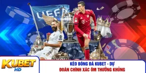 Kèo Bóng Đá Kubet - Dự Đoán Chính Xác Ôm Thưởng Khủng 
