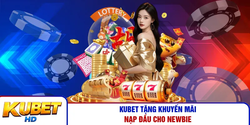 Kubet tặng khuyến mãi nạp đầu cho newbie