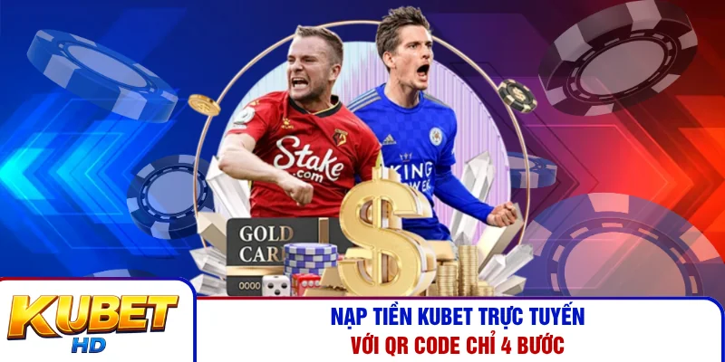 Nạp tiền Kubet trực tuyến với QR code chỉ 4 bước