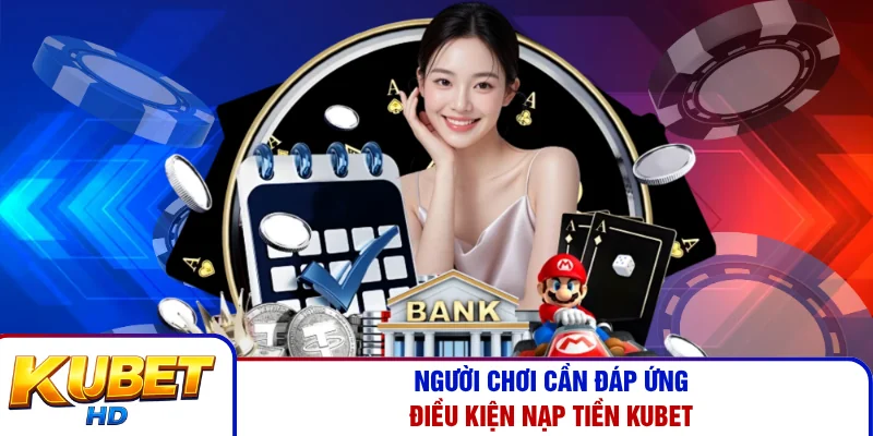 Người chơi cần đáp ứng điều kiện nạp tiền Kubet