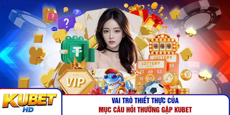 Vai trò thiết thực của mục câu hỏi thường gặp Kubet